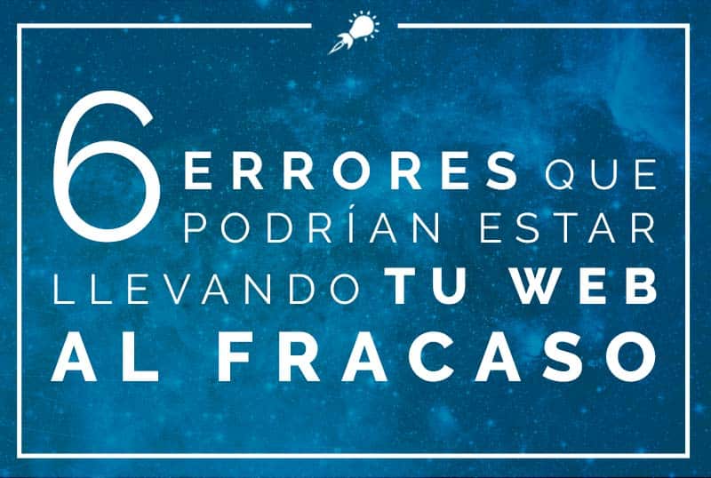 6 errores que podrían estar llevando tu web al fracaso