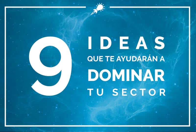 9 ideas que te ayudarán a dominar tu sector